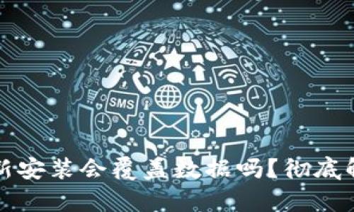比特币钱包重新安装会覆盖数据吗？彻底解析与应对方案