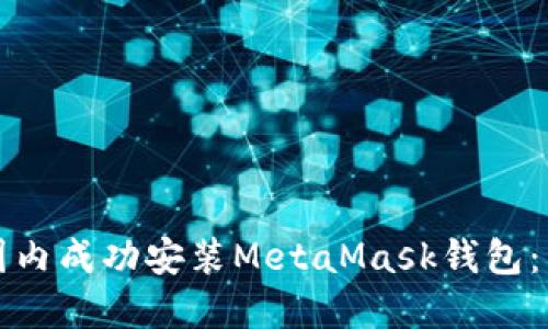 如何在国内成功安装MetaMask钱包：详细指南