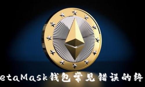  

解决MetaMask钱包常见错误的终极指南