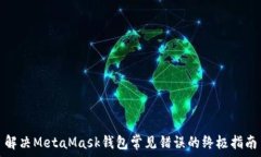  解决MetaMask钱包常见错误