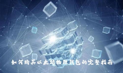 如何购买以太坊物理钱包的完整指南