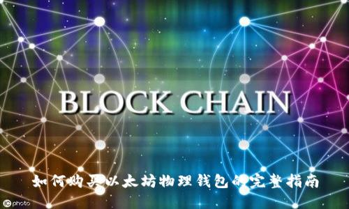 如何购买以太坊物理钱包的完整指南