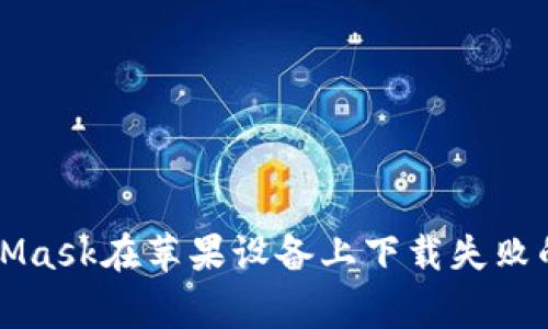 解决MetaMask在苹果设备上下载失败的常见问题