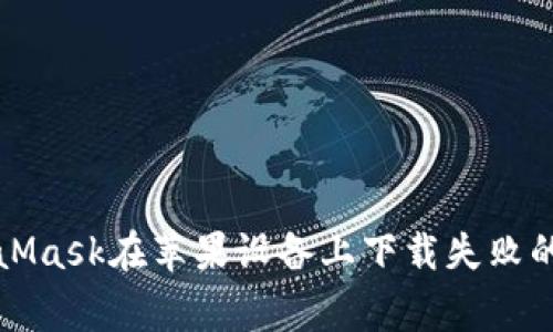 解决MetaMask在苹果设备上下载失败的常见问题