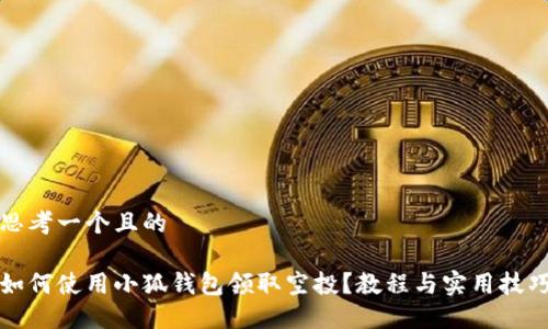 思考一个且的

如何使用小狐钱包领取空投？教程与实用技巧