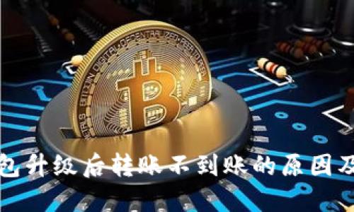 比特币钱包升级后转账不到账的原因及解决方案