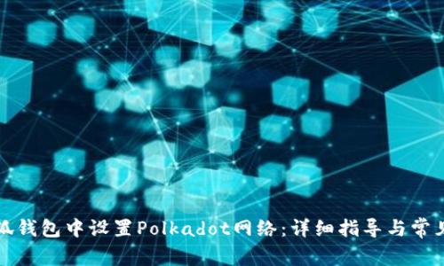如何在小狐钱包中设置Polkadot网络：详细指导与常见问题解答
