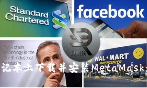 如何在笔记本上下载并安装MetaMask：详尽指南