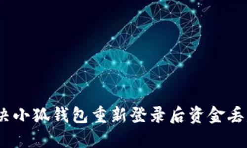 : 如何解决小狐钱包重新登录后资金丢失的问题？