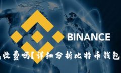 比特币钱包收费吗？详细