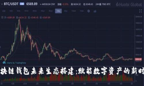 区块链钱包未来生态搭建：赋能数字资产的新时代