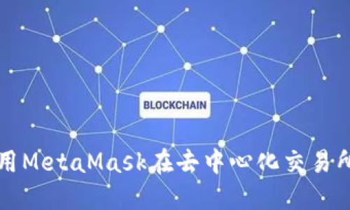 : 如何使用MetaMask在去中心化交易所进行交易
