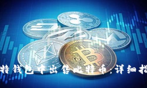 如何在比特钱包中出售比特币：详细指南与技巧