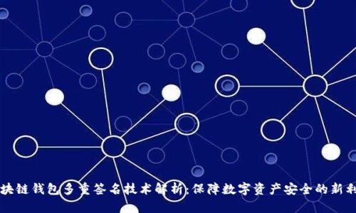 区块链钱包多重签名技术解析：保障数字资产安全的新利器