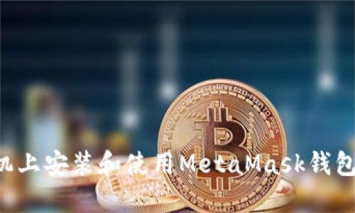 如何在手机上安装和使用MetaMask钱包：详细教程
