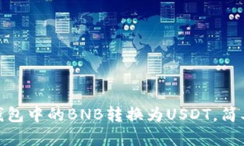 : 如何将钱包中的BNB转换为USDT，简单步骤详解
