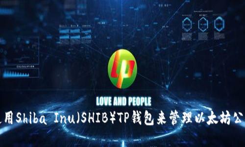 如何使用Shiba Inu（SHIB）TP钱包来管理以太坊公链资产
