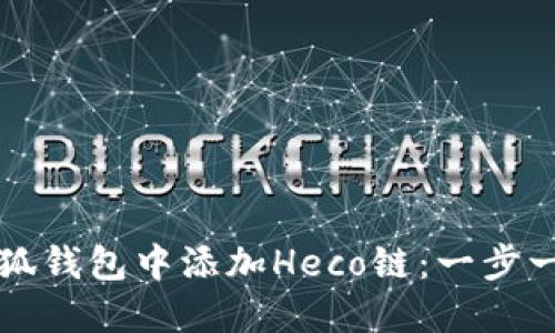 如何在小狐钱包中添加Heco链：一步一步的指导