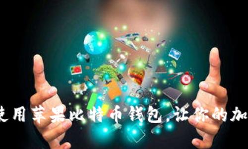 全面解析：如何使用苹果比特币钱包，让你的加密货币安全无忧