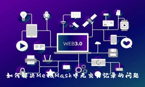 如何解决MetaMask中无交易记录的问题
