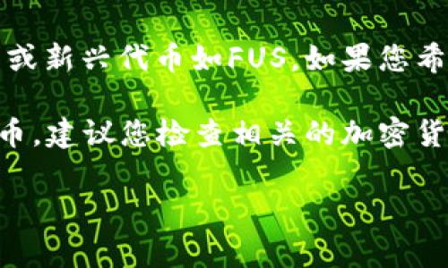 比特币钱包通常不支持FUS（如果您指的是某个特定的加密货币或代币）。以下是具体的相关信息。

#### 比特币钱包与FUS的关系

比特币钱包主要用于存储、接收和发送比特币。这种钱包不一定支持其他类型的加密货币，尤其是特定项目或新兴代币如FUS。如果您希望在比特币钱包中管理其它代币，您需要选择一种多币种钱包，这种钱包支持多种加密货币的存储和交易。

需要注意的是，FUS可能是一个特定的加密货币，也可能是一些项目或代币的简写。如果您指代某个特定代币，建议您检查相关的加密货币交易所或项目官网，了解其支持的各种钱包类型及其功能。

如果您需要更具体的信息，包括如何存储、交易FUS，建议查看该代币的相关文档或社区资源。
