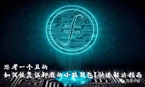 思考一个且的  
如何恢复误卸载的小狐钱包？快速解决指南