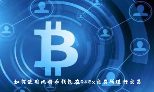 如何使用比特币钱包在OKEx交易所进行交易