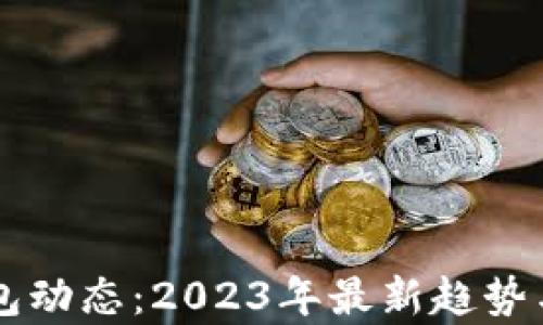 
区块链钱包动态：2023年最新趋势与发展分析