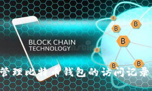 如何安全管理比特币钱包的访问记录：全面指南