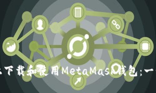 如何在手机上下载和使用MetaMask钱包：一步一步的指南