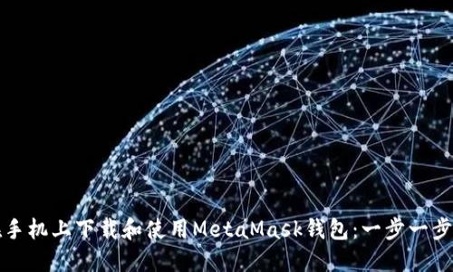 如何在手机上下载和使用MetaMask钱包：一步一步的指南