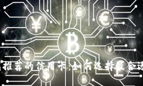 小狐钱包推荐的信用卡：如何选择最合适的卡片？