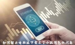如何解决电脑版下载不了
