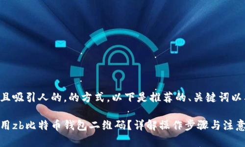 应该是清晰且吸引人的，的方式。以下是推荐的、关键词以及内容大纲：

如何有效使用zb比特币钱包二维码？详解操作步骤与注意事项