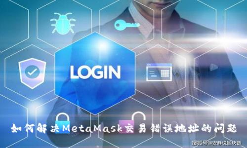 如何解决MetaMask交易错误地址的问题