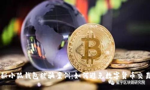 ### 揭秘小狐钱包被骗案例：如何避免数字货币交易中的陷阱