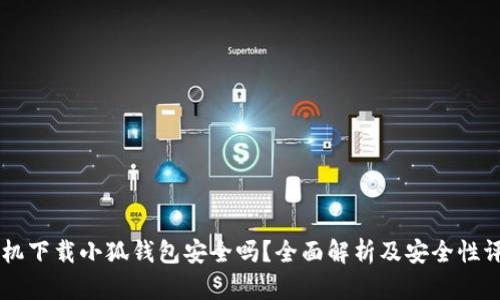 手机下载小狐钱包安全吗？全面解析及安全性评估