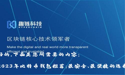 好的，下面是您所需要的内容：

2023年比特币钱包推荐：最安全、最便捷的选择