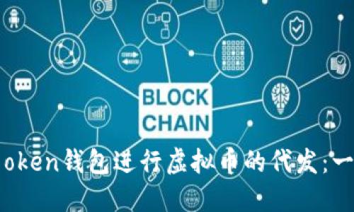 如何利用oken钱包进行虚拟币的代发：一步步指南