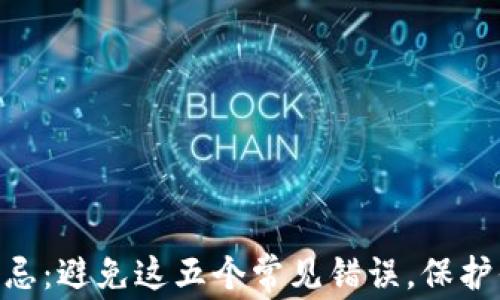 
MetaMask使用禁忌：避免这五个常见错误，保护你的数字资产安全