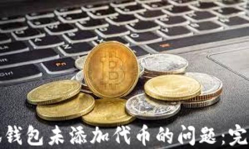 
如何解决小狐钱包未添加代币的问题：完整指南与技巧