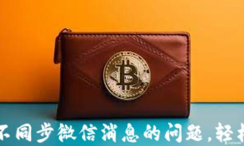 
解决小狐钱包不同步微信消息的问题，轻松获取最新动态