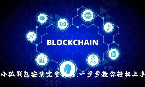 小狐钱包安装完整指南：一步步教你轻松上手