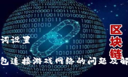 和关键词设置

小狐钱包连接游戏网络的问题及解决方案