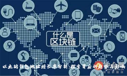 以太坊钱包地址增长率分析：探索背后的趋势与影响