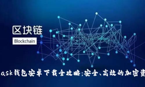 MetaMask钱包安卓下载全攻略：安全、高效的加密资产管理