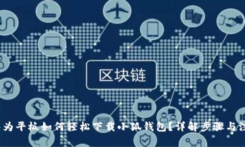 题目：华为平板如何轻松下载小狐钱包？详解步骤与注意事项