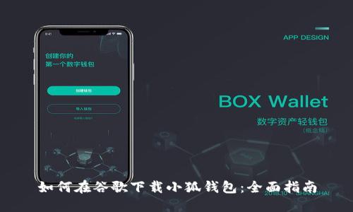 如何在谷歌下载小狐钱包：全面指南