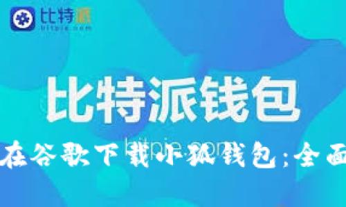 如何在谷歌下载小狐钱包：全面指南