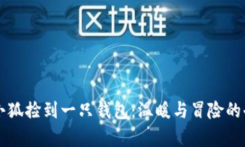 ### 小狐捡到一只钱包：温暖与冒险的奇妙旅程